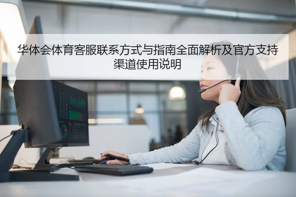 华体会体育客服联系方式与指南全面解析及官方支持渠道使用说明