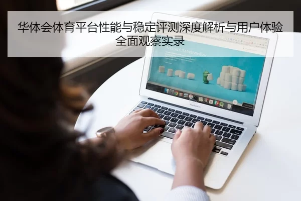 华体会体育平台性能与稳定评测深度解析与用户体验全面观察实录