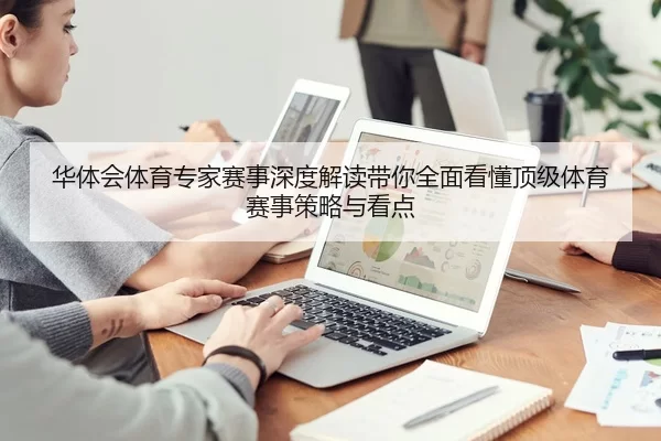 华体会体育专家赛事深度解读带你全面看懂顶级体育赛事策略与看点