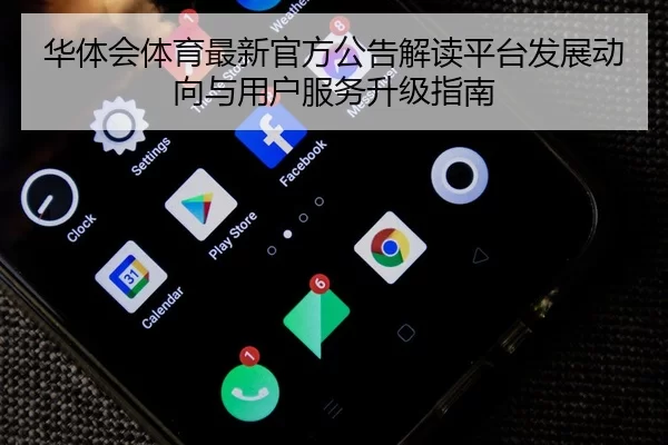 华体会体育最新官方公告解读平台发展动向与用户服务升级指南