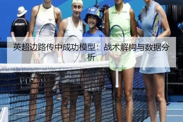英超边路传中成功模型：战术解构与数据分析