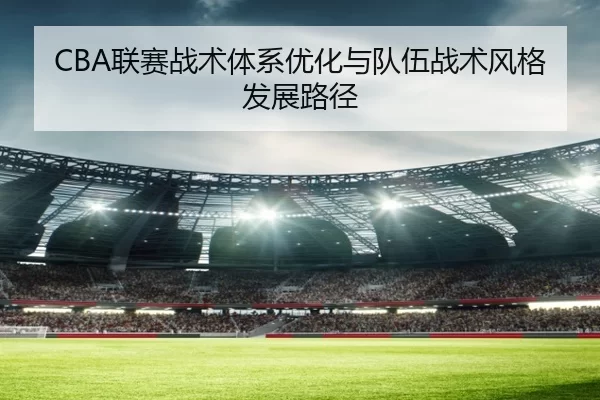 CBA联赛战术体系优化与队伍战术风格发展路径