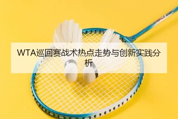 WTA巡回赛战术热点走势与创新实践分析